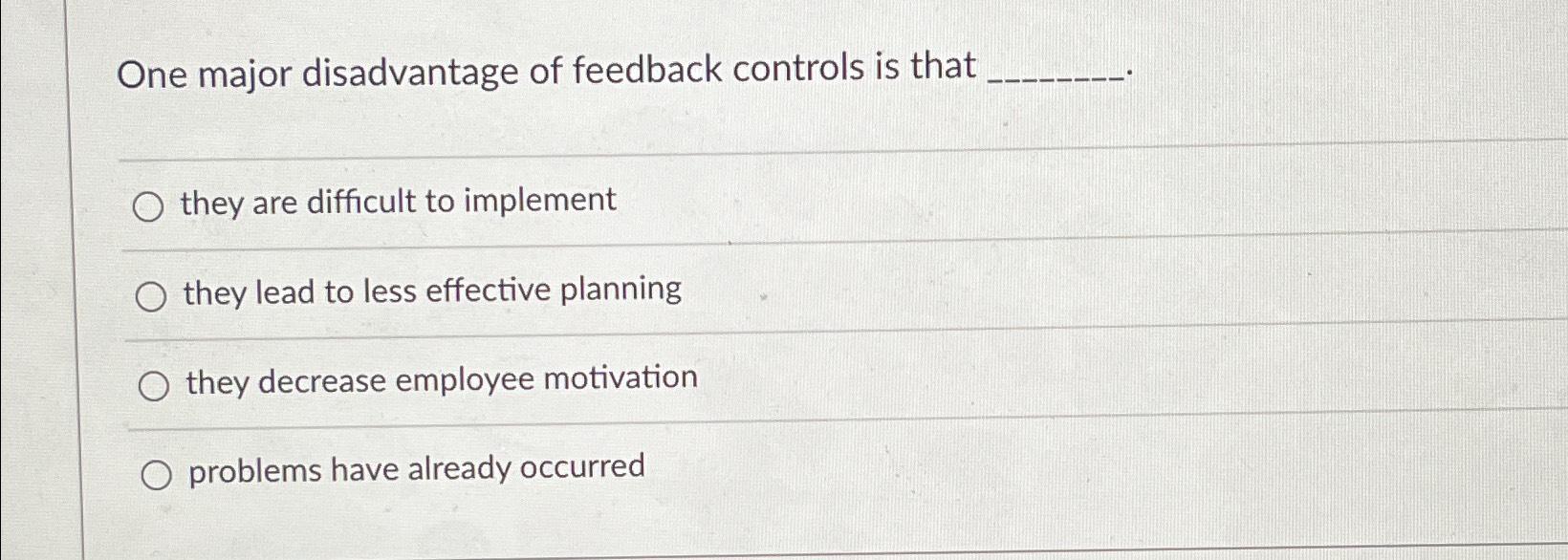 Solved one major disadvantage of feedback control is what?