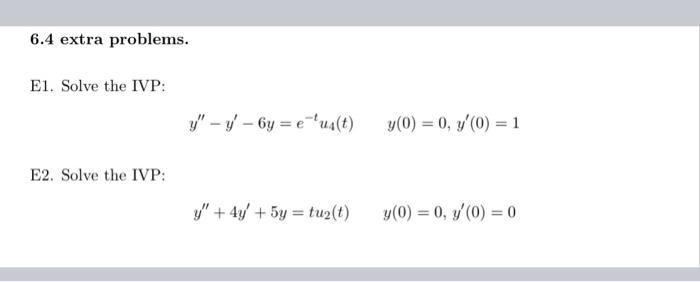 6.4 extra problems. El. Solve the IVP: V - v - 6y = e u(t) y(0) = 0, y(0) = 1 E2. Solve the IVP: y + 4y + 5y = tuz(t) y(