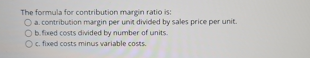 Solved The formula for contribution margin ratio is:a. | Chegg.com