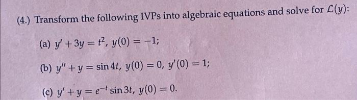 (4.) Transform the following IVPS into algebraic equations and solve for L(y): (a) y + 3y = t², y(0) = -1; (b) y + y = sin