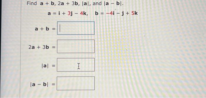 Solved Find a+b,2a+3b,∣a∣, and ∣a−b∣ a=i+3j−4k,b=−4i−j+5k | Chegg.com