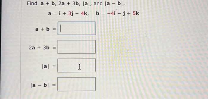 Solved Find A+b,2a+3b,∣a∣, And ∣a−b∣ A=i+3j−4k,b=−4i−j+5k | Chegg.com