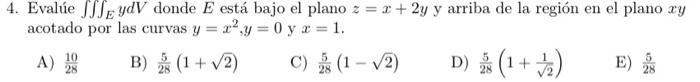 4. Evalúe \( \iiint_{E} y d V \) donde \( E \) está bajo el plano \( z=x+2 y \) y arriba de la región en el plano \( x y \) a