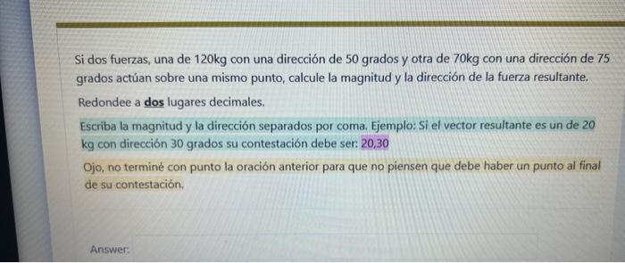 Si dos fuerzas, una de \( 120 \mathrm{~kg} \) con una dirección de 50 grados y otra de \( 70 \mathrm{~kg} \) con una direcció