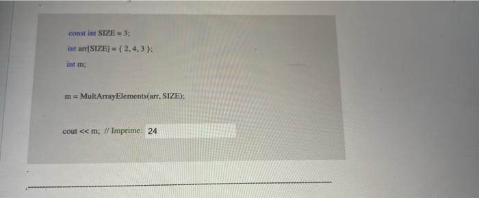 const int SIZE \( =3 \) : int \( \operatorname{arr}[ \) SIZB \( ]=\{2,4,3\} ; \) int m: \( m \) = MultArrayElements(arr, SIZE