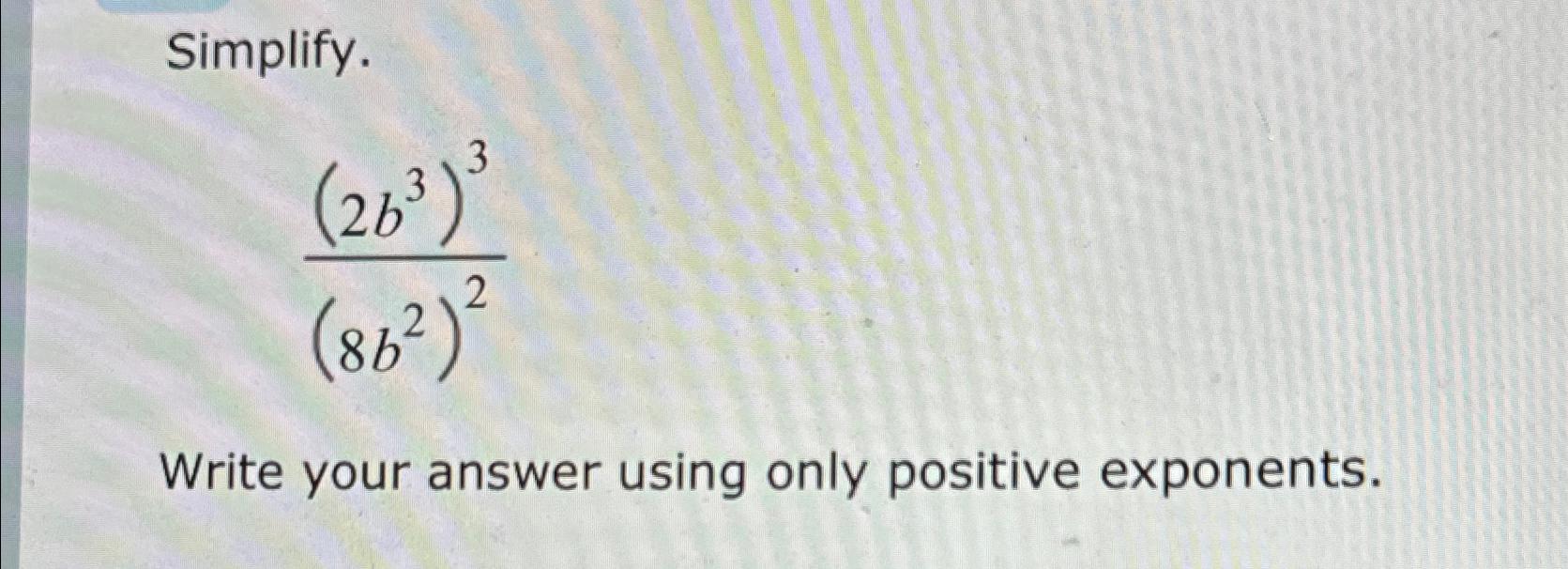 Solved Simplify.(2b3)3(8b2)2Write your answer using only | Chegg.com