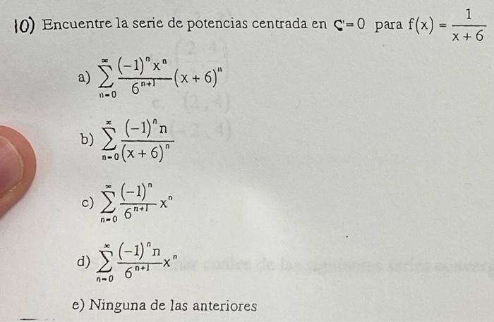 10) Encuentre la serie de potencias centrada en \( C^{\prime}=0 \) para \( f(x)=\frac{1}{x+6} \) a) \( \sum_{n=0}^{\infty} \f