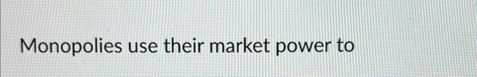 Solved Monopolies Use Their Market Power To | Chegg.com