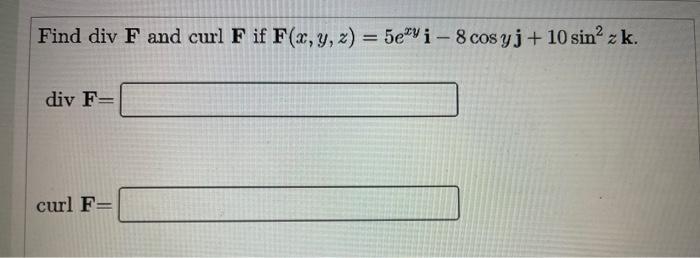 Find div F and curl F if F(x, y, z) = 5evi - 8 cosyj + 10 sin? z k. div F- curl F=