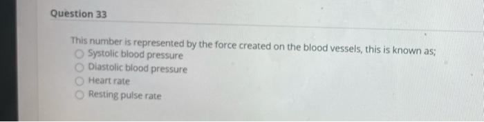 Question 33 This number is represented by the force created on the blood vessels, this is known as: Systolic blood pressure D