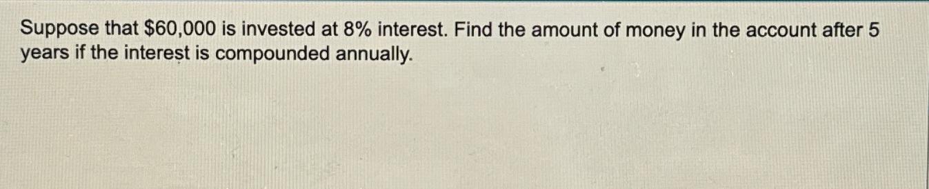 Solved Suppose That $60,000 ﻿is Invested At 8% ﻿interest. | Chegg.com