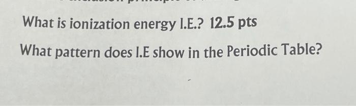 Solved What is ionization energy I.E.? 12.5 pts What pattern | Chegg.com