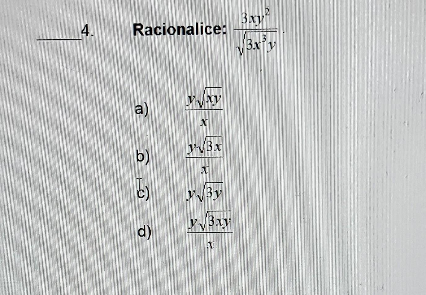 Racionalice: \( \frac{3 x y^{2}}{\sqrt{3 x^{3} y}} \) a) \( \frac{y \sqrt{x y}}{x} \) b) \( \frac{y \sqrt{3 x}}{x} \) C) \( y