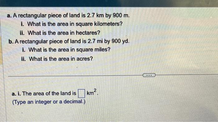 Solved a. A rectangular piece of land is 2.7 km by 900 m. i