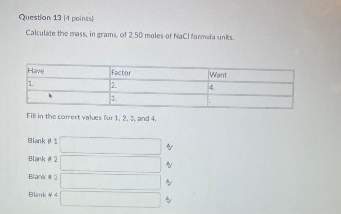 Calculate the mass, in grams, of \( 2.50 \) moles of \( \mathrm{NaCl} \) formula units.
Fill in the correct values for \( 1,2