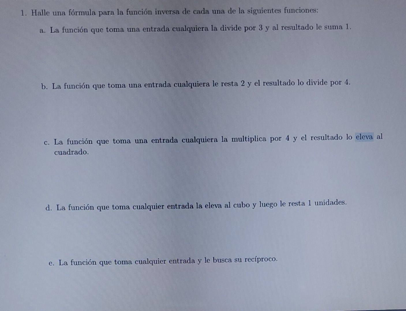 Halle una fórmula para la función inversa de cada una de la siguientes funciones: a. La función que toma una entrada cualquie