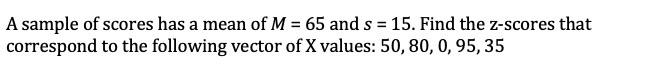 Solved A sample of scores has a mean of M = 65 and s = 15. | Chegg.com