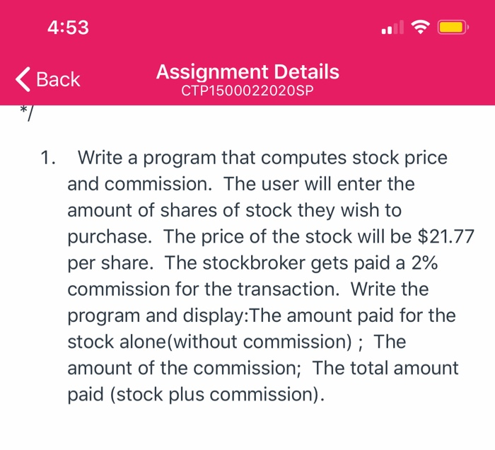 4:53 < Back Assignment Details CTP1500022020SP 1. Write a program that computes stock price and commission. The user will ent