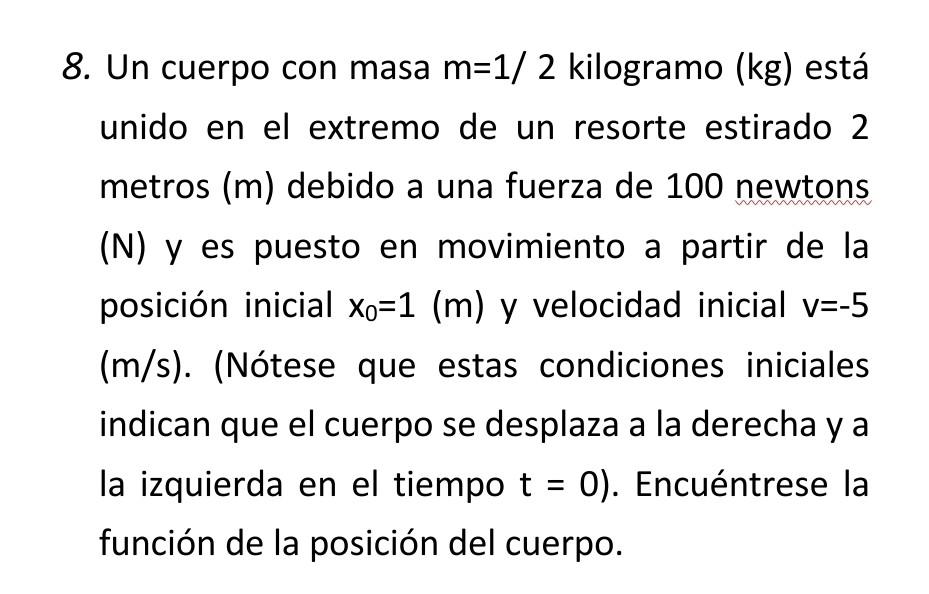 8. Un cuerpo con masa \( m=1 / 2 \) kilogramo (kg) está unido en el extremo de un resorte estirado 2 metros \( (\mathrm{m}) \