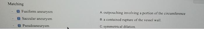 Matching Fusiform aneurysm B Saccular aneurysm Pseudoaneurysm A outpouching involving a portion of the circumference B. a con