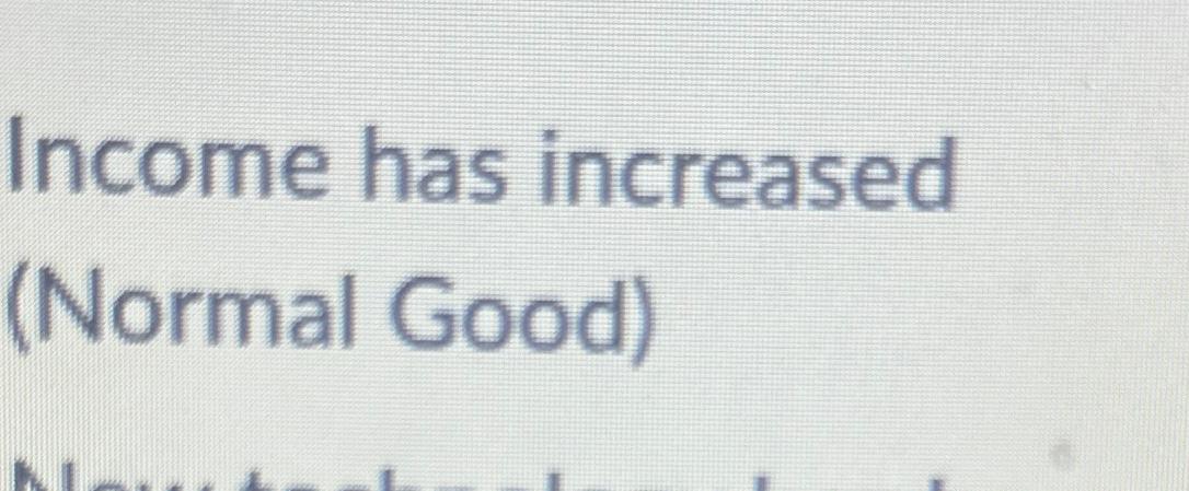 Solved Income has increased (Normal Good) | Chegg.com