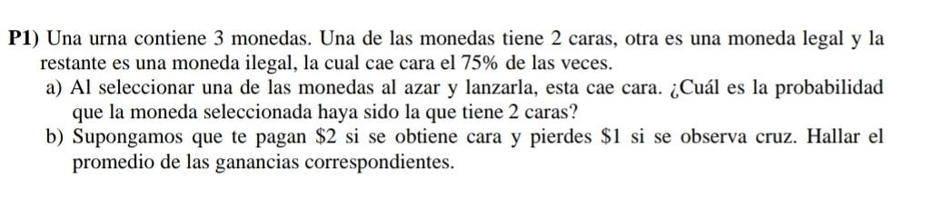 P1) Una urna contiene 3 monedas. Una de las monedas tiene 2 caras, otra es una moneda legal y la restante es una moneda ilega