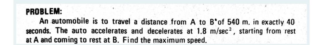 PROBLEM: an automobile is to travel a distance from a to b of 540 m. in exactly 40 seconds. the auto accelerates and decelera