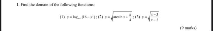 1. Find the domain of the following functions: (1) y=log... (16-xº); (2) y= varcsin x + :(3) y= (9 marks)