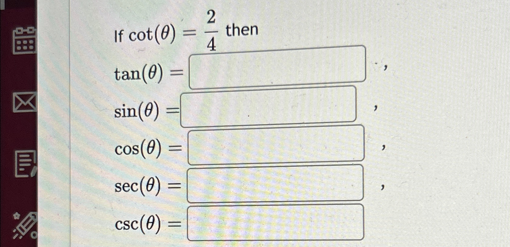 Solved If cot(θ)=24 ﻿thentan(θ)=sin(θ)=cos(θ)=sec(θ)=csc(θ)= | Chegg.com