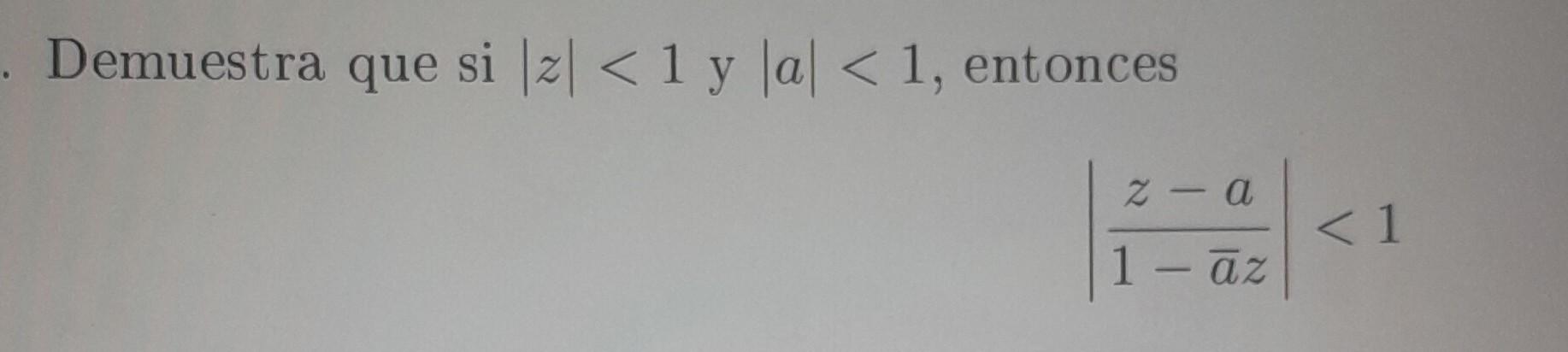 \( |z|<1 \) y \( |a|<1 \), entonces \( \left|\frac{z-a}{1-\bar{a} z}\right|<1 \)