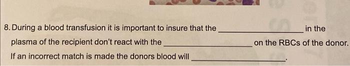 8. During a blood transfusion it is important to insure that the in the plasma of the recipient dont react with the on the R