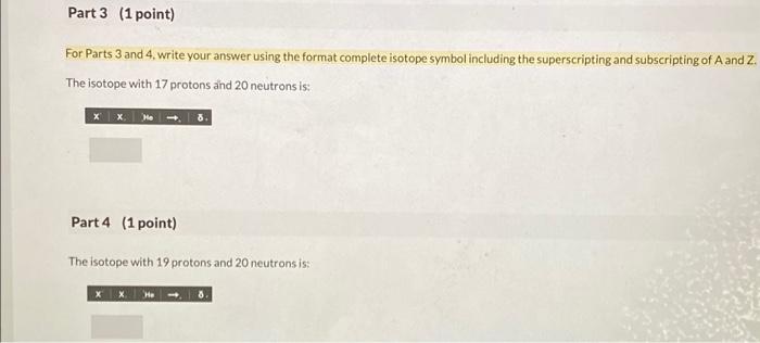 For Parts 3 and 4, write your answer using the format complete isotope symbol including the superscripting and subscripting o