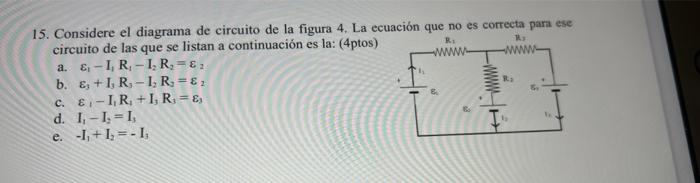 R 15. Considere el diagrama de circuito de la figura 4. La ecuación que no es correcta para ese circuito de las que se listan