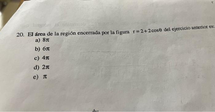 20. El área de la región encerrada por la figura \( r=2+2 \cos \theta \) del ejercicio anterior es a) \( 8 \pi \) b) \( 6 \pi