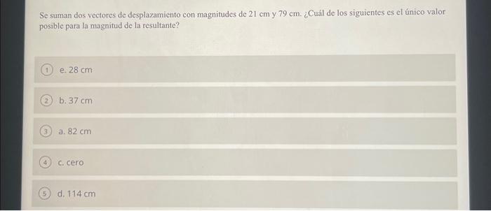 Se suman dos vectores de desplazamiento con magnitudes de \( 21 \mathrm{~cm} \) y \( 79 \mathrm{~cm} \). ¿Cuál de los siguien