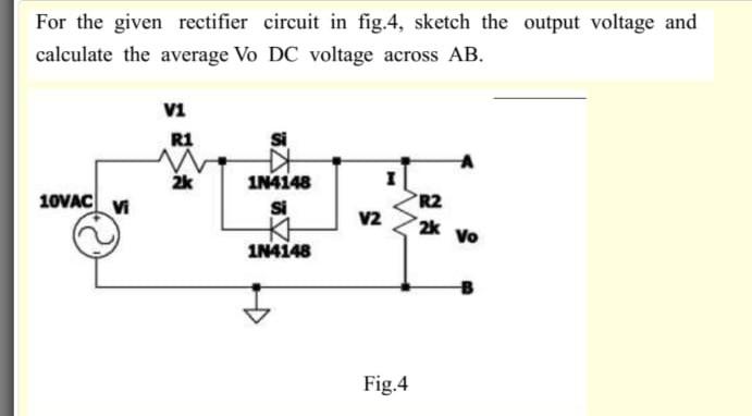 Solved For the given rectifier circuit in fig. 4, sketch the | Chegg.com