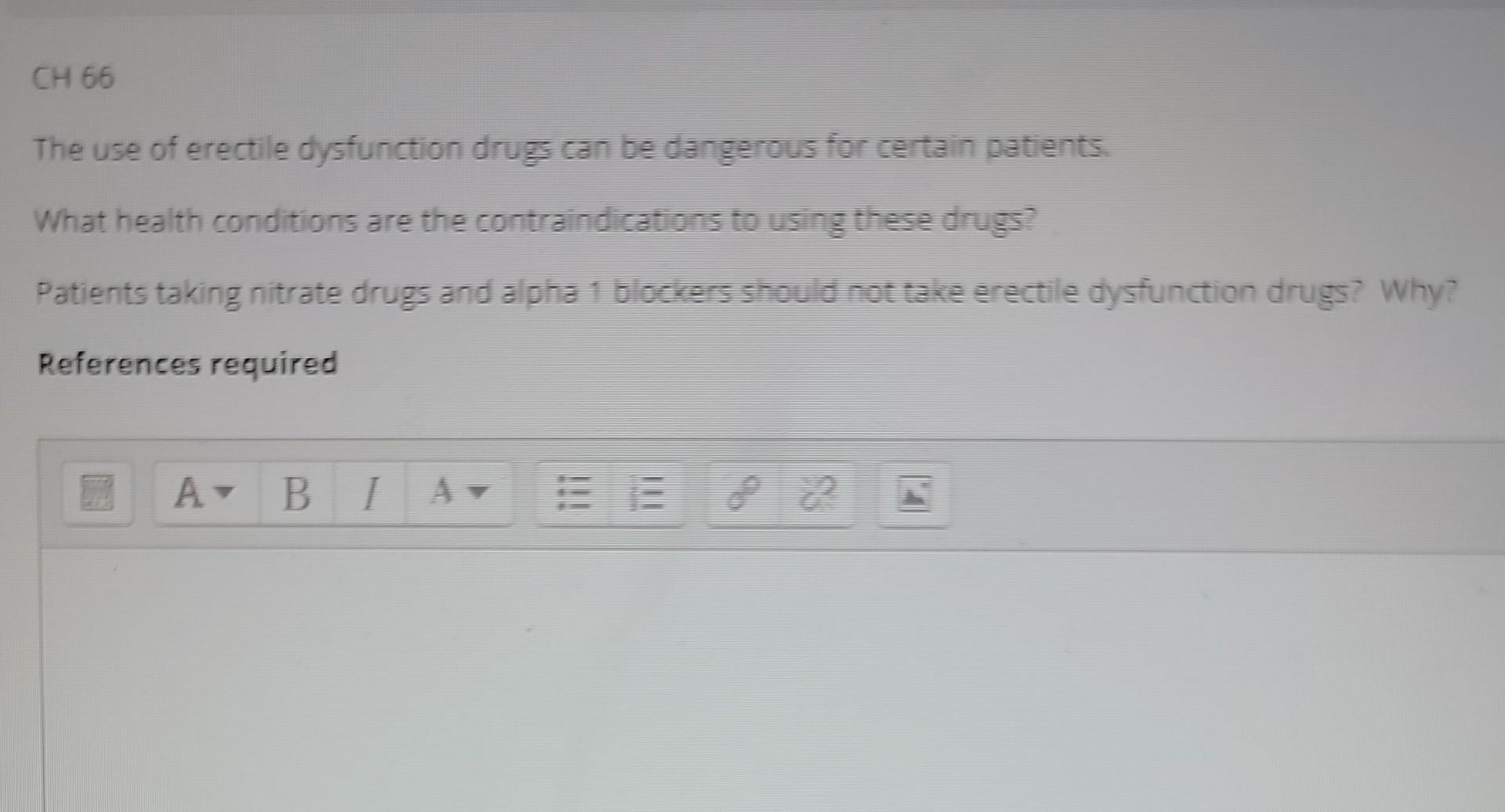CH 66
The use of erectile dysfunction drugs can be dangerous for certain patients.
What health conditions are the contraindic