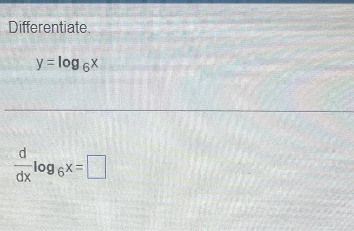 Differentiate.
\[
y=\log _{6} x
\]
\( \frac{d}{d x} \log _{6} x= \)