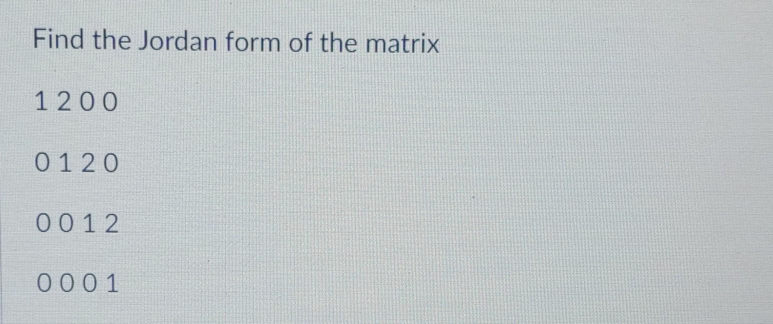 Solved Find the Jordan form of the matrix 1 200 0 1 2 0 0 0 | Chegg.com