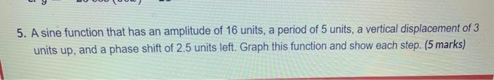 Solved 5. A sine function that has an amplitude of 16 units, | Chegg.com