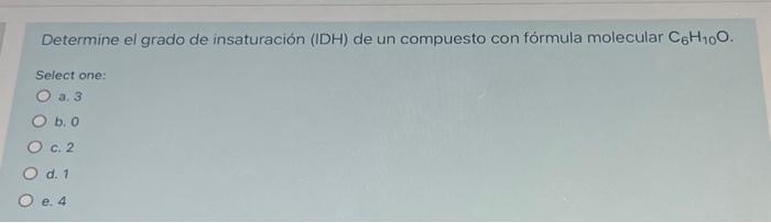 Determine el grado de insaturación (IDH) de un compuesto con fórmula molecular \( \mathrm{C}_{6} \mathrm{H}_{10} \mathrm{O} \