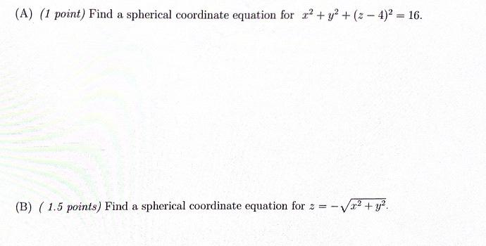 (A) (1 point) Find a spherical coordinate equation for \( x^{2}+y^{2}+(z-4)^{2}=16 \).
(B) (1.5 points) Find a spherical coor