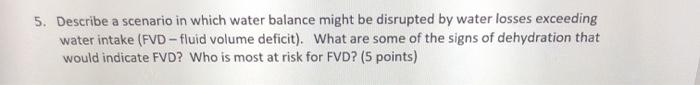 5. Describe a scenario in which water balance might be disrupted by water losses exceeding water intake (FVD - fluid volume d