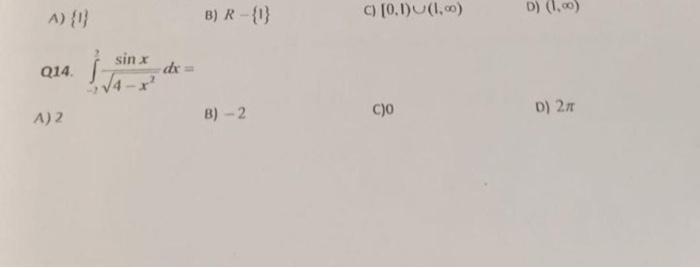 A) \( \{1\} \) B) \( R-\{1\} \) C) \( [0,1) \cup(1, \infty) \) D) \( (1, \infty) \) Q14. \( \int_{-2}^{2} \frac{\sin x}{\sqrt