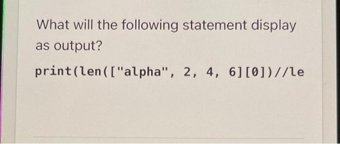 Solved What will the following statement display as output? | Chegg.com