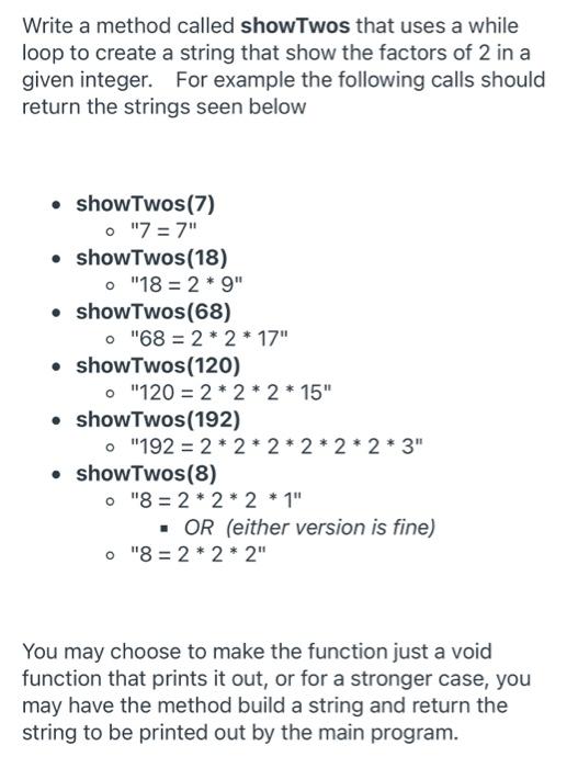Solved Write a method called showTwos that uses a while loop | Chegg.com