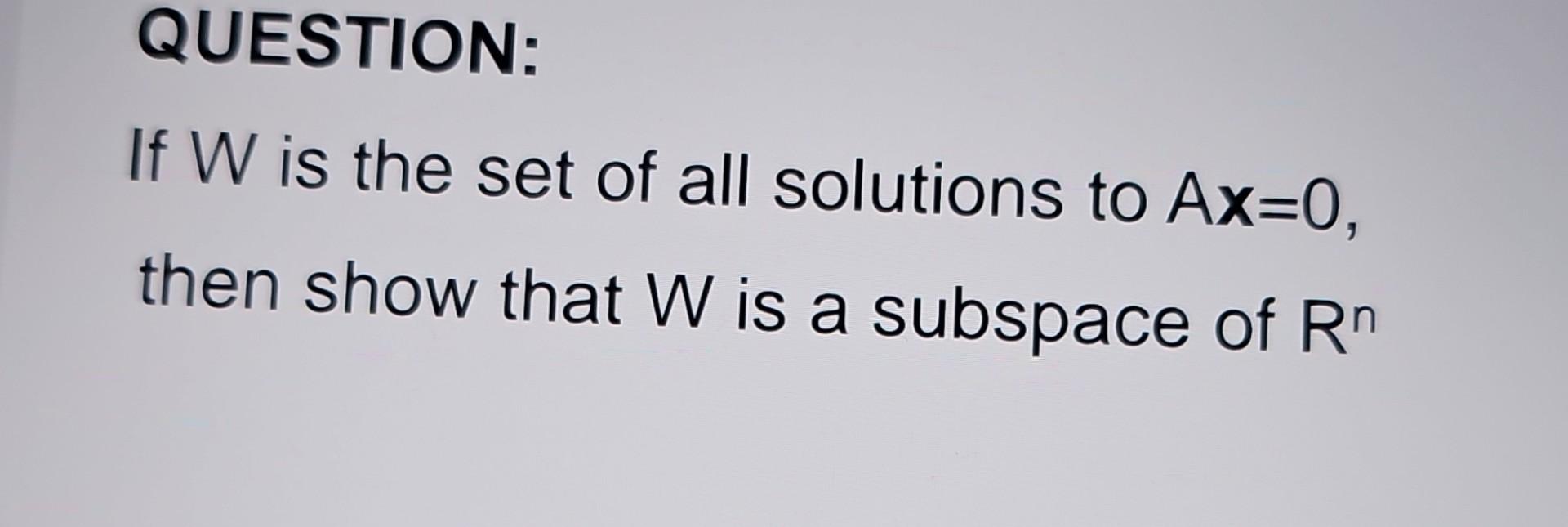 Solved QUESTION: If W is the set of all solutions to Ax=0, | Chegg.com