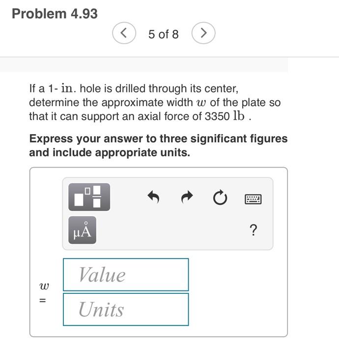 5 of 8
If a 1- in. hole is drilled through its center, determine the approximate width \( w \) of the plate so that it can su