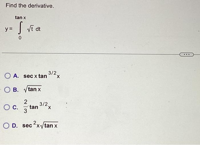 Find the derivative. \[ y=\int_{0}^{\tan x} \sqrt{t} d t \] A. \( \sec x \tan ^{3 / 2} x \) B. \( \sqrt{\tan x} \) C. \( \fra