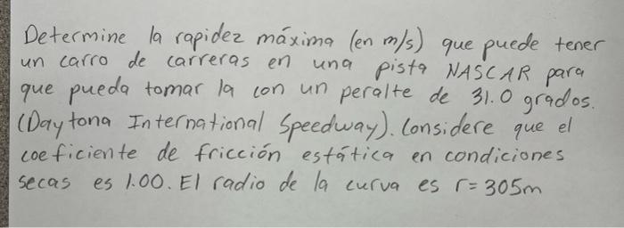 Determine la rapidez máxima (en m/s) que puede tener un carro de carreras en una pista NASCAR para que pueda tomar la con un